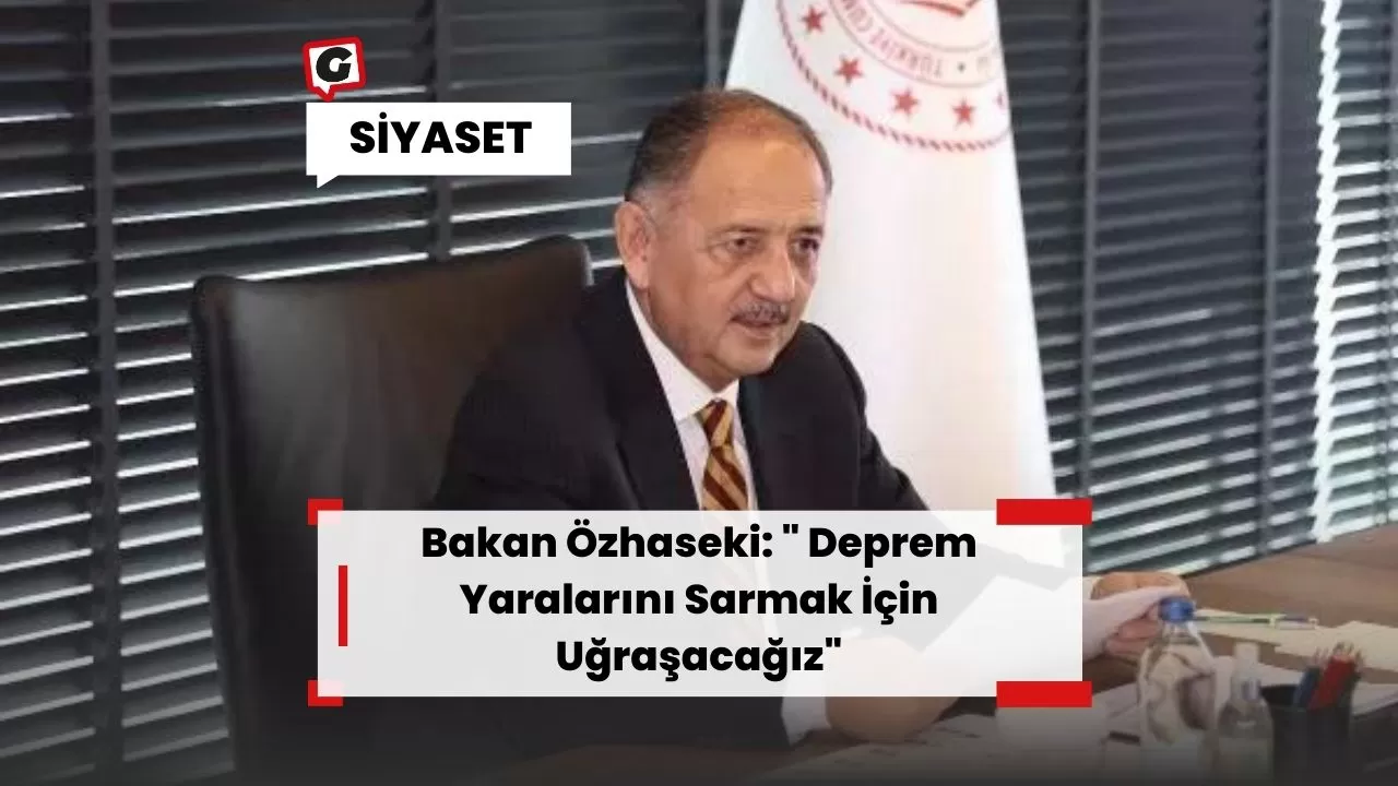 Bakan Özhaseki: " Deprem Yaralarını Sarmak İçin Uğraşacağız"