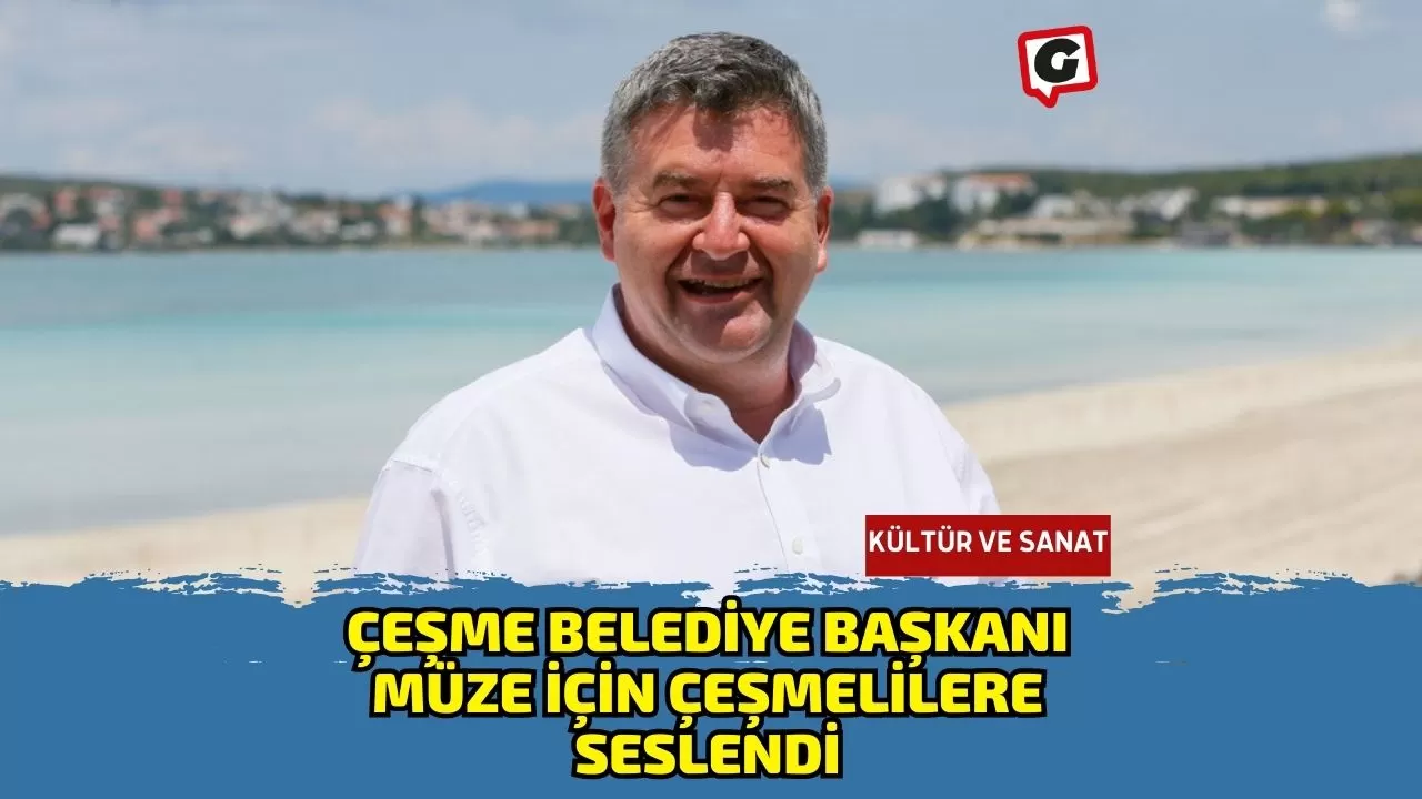 Çeşme Belediye Başkanı Müze İçin Çeşmelilere Seslendi