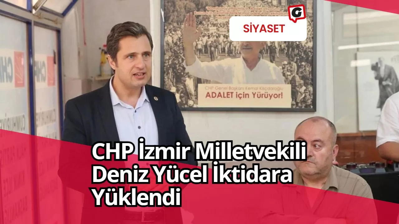 CHP İzmir Milletvekili Deniz Yücel İktidara Yüklendi