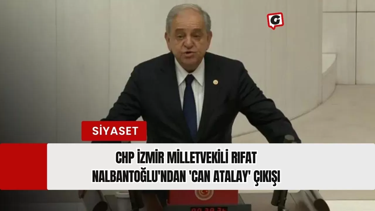 CHP İzmir Milletvekili Rıfat Nalbantoğlu'ndan 'Can Atalay' Çıkışı