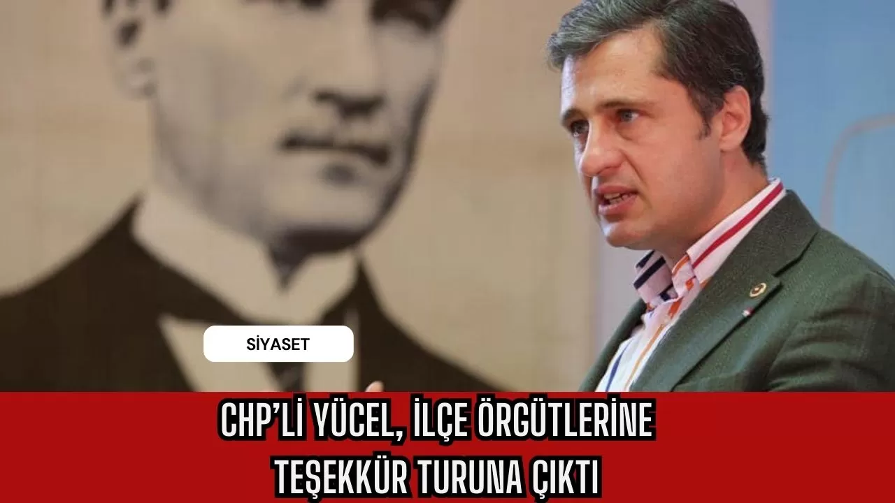 CHP’li Yücel, ilçe örgütlerine teşekkür turuna çıktı