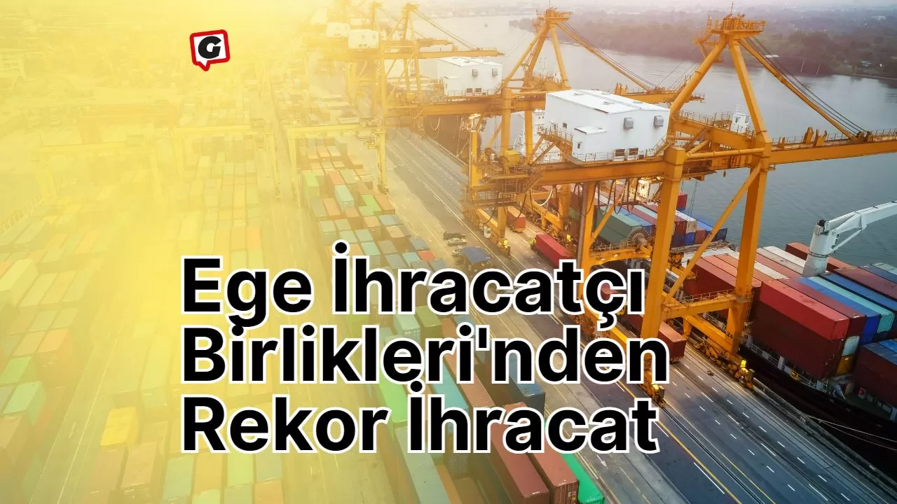 Ege İhracatçı Birlikleri'nden Rekor İhracat