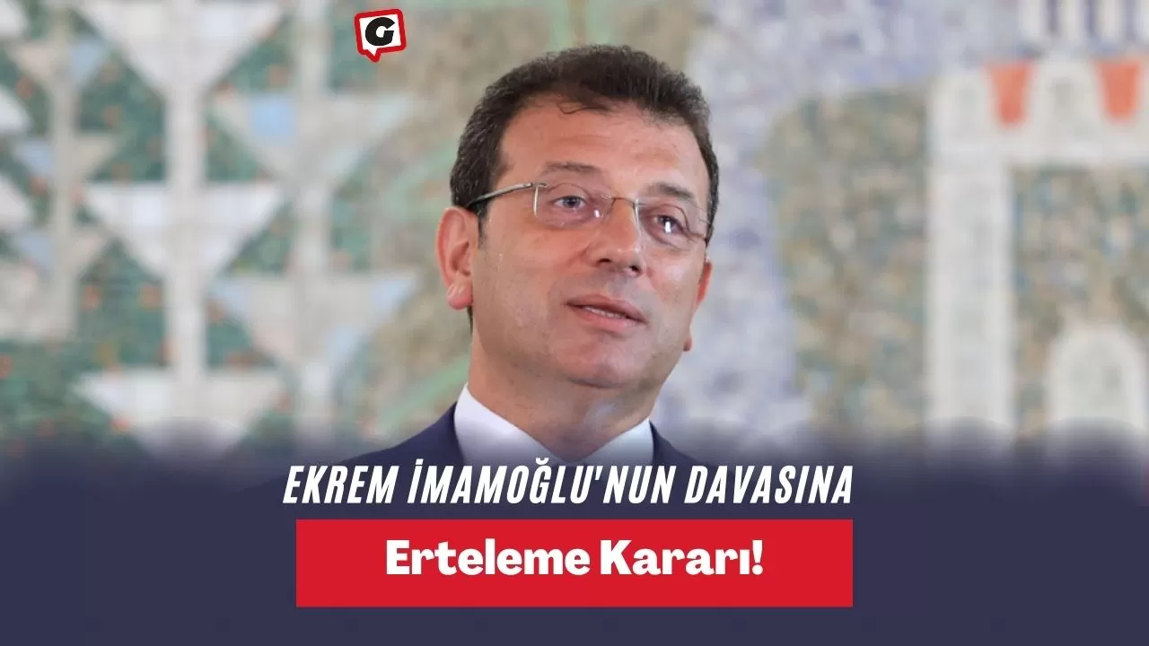 Ekrem İmamoğlu'nun Davasına Erteleme Kararı!