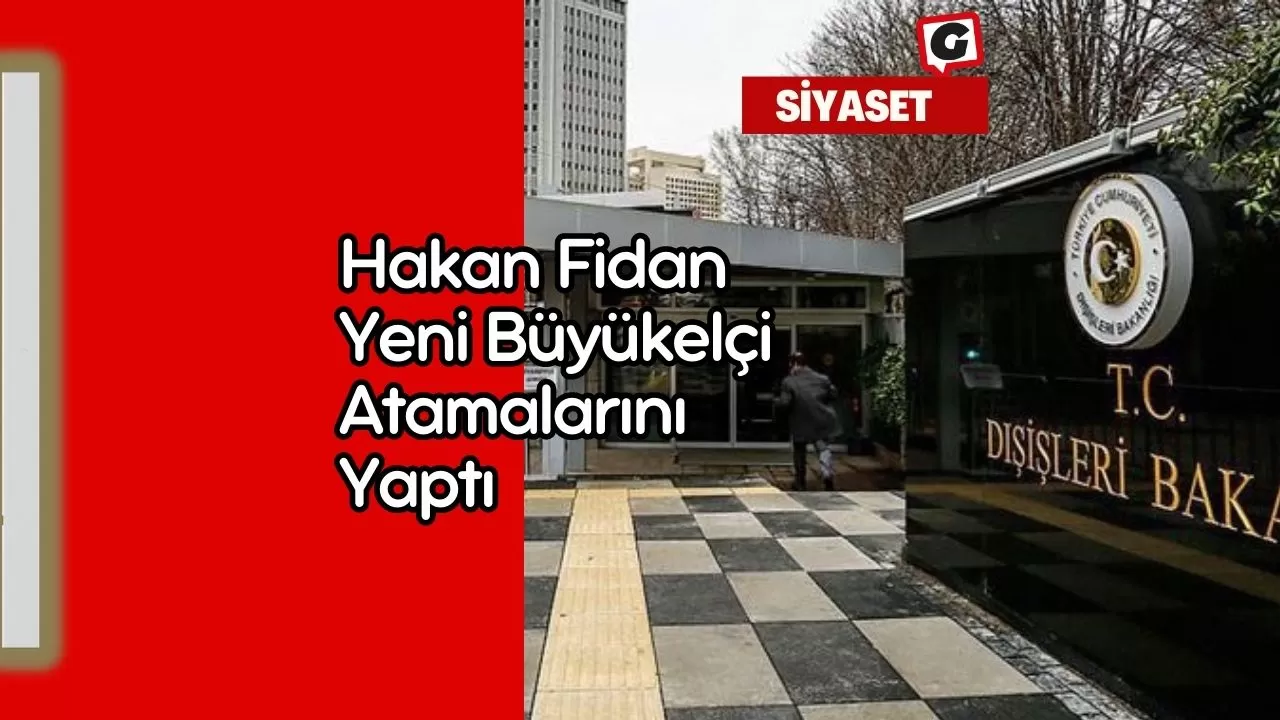 Hakan Fidan Yeni Büyükelçi Atamalarını Yaptı