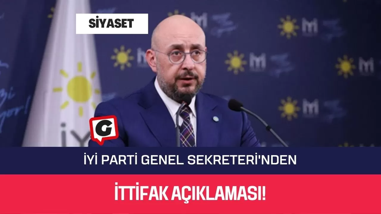 İyi Parti Genel Sekreteri'nden İttifak Açıklaması!