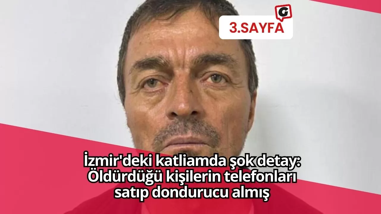 İzmir'deki katliamda şok detay: Öldürdüğü kişilerin telefonları satıp dondurucu almış