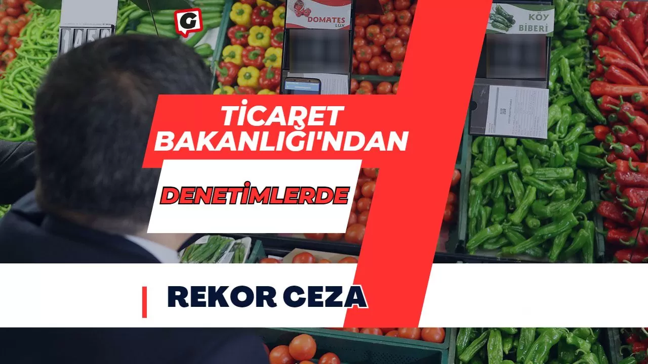 Ticaret Bakanlığı'ndan denetimlerde rekor ceza