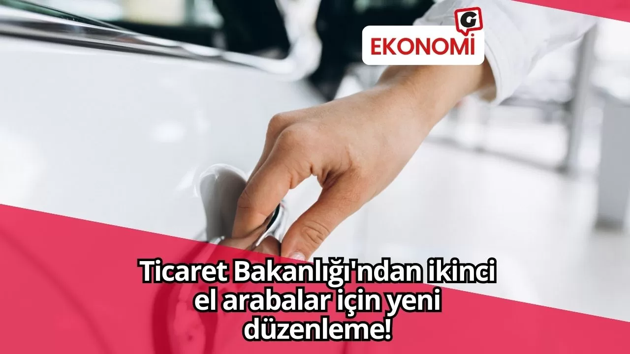 Ticaret Bakanlığı'ndan ikinci el arabalar için yeni düzenleme! Sıfır araçları geçemeyecek