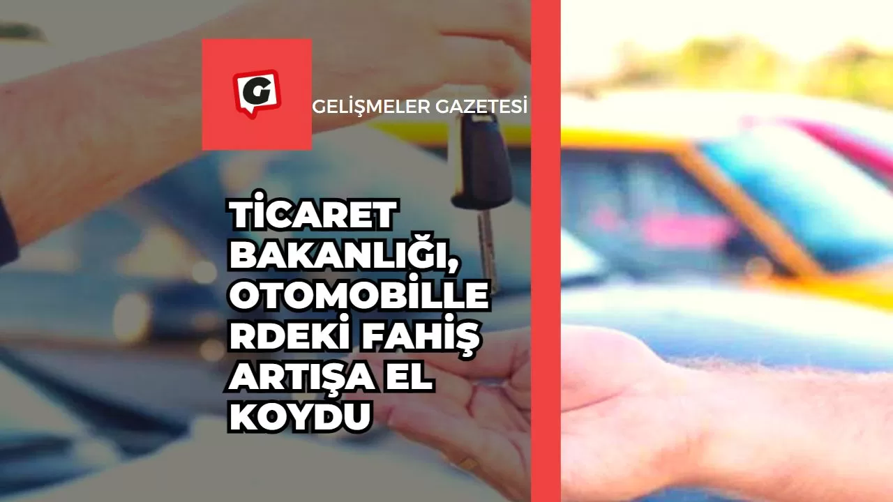 Ticaret Bakanlığı, Otomobillerdeki Fahiş Artışa El Koydu