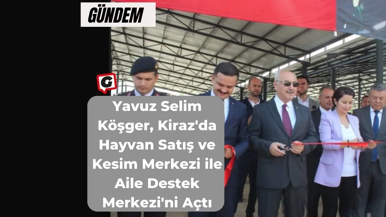 Yavuz Selim Köşger, Kiraz'da Hayvan Satış ve Kesim Merkezi ile Aile Destek Merkezi'ni Açtı