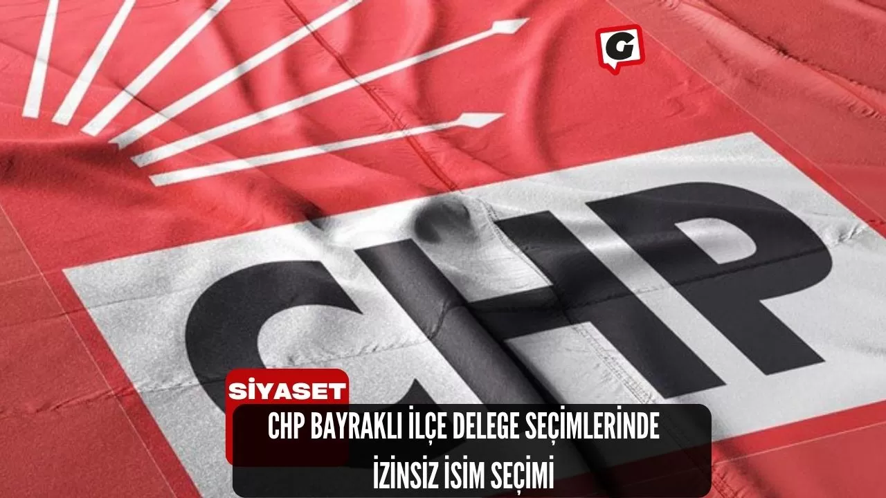 CHP Bayraklı İlçe Delege Seçimlerinde İzinsiz İsim Seçimi