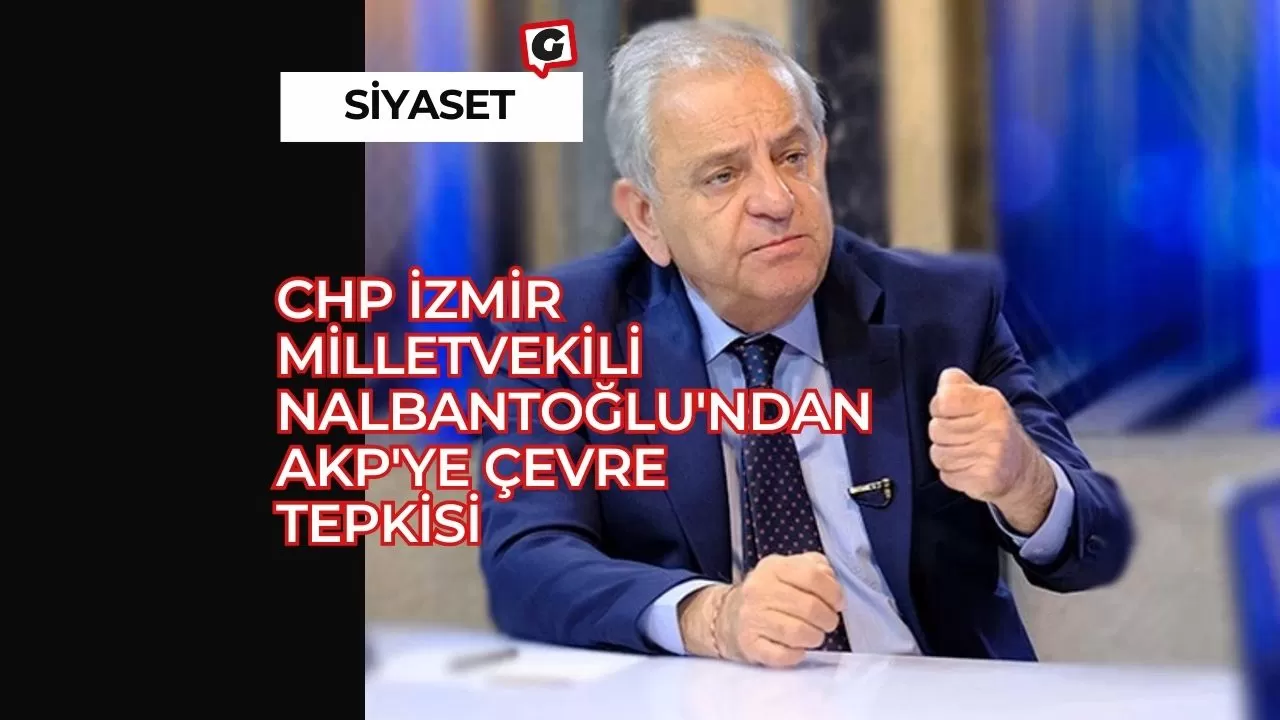 CHP İzmir Milletvekili Nalbantoğlu'ndan AKP'ye Çevre Tepkisi