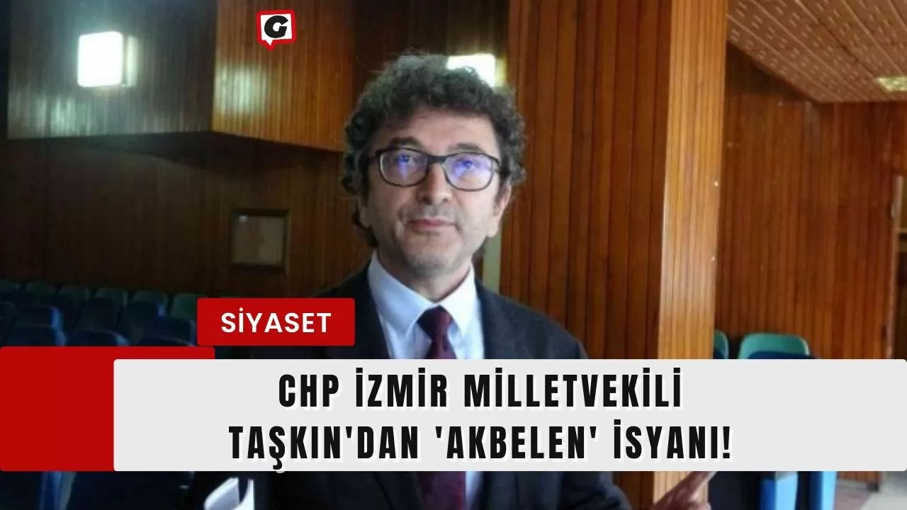 CHP İzmir Milletvekili Taşkın'dan 'Akbelen' İsyanı!