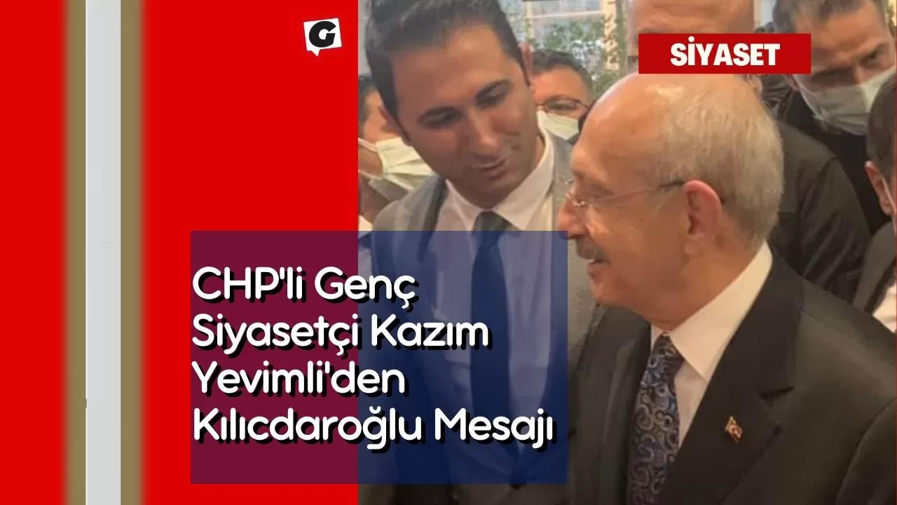 CHP'li Genç Siyasetçi Kazım Yevimli'den Kılıçdaroğlu Mesajı