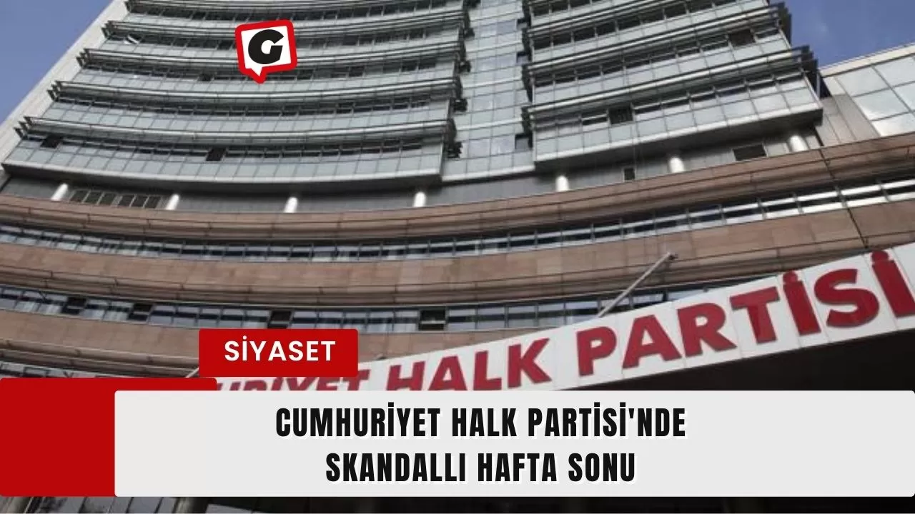 Cumhuriyet Halk Partisi'nde Skandallı Hafta Sonu