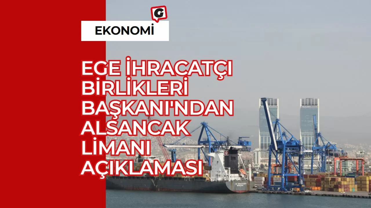 Ege İhracatçı Birlikleri Başkanı'ndan Alsancak Limanı Açıklaması