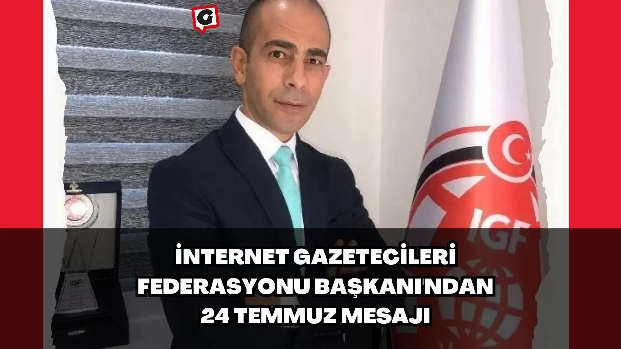 İnternet Gazetecileri Federasyonu Başkanı'ndan 24 Temmuz Mesajı