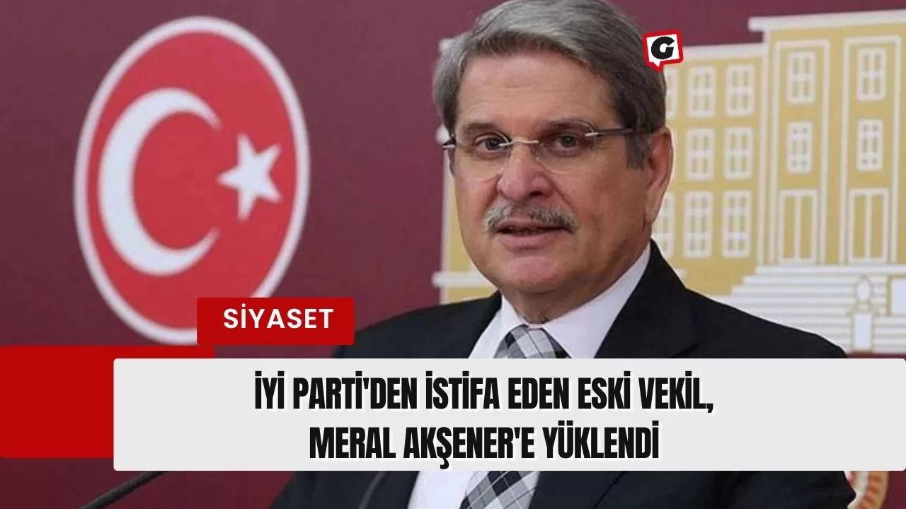 İYİ Parti'den İstifa Eden Eski Vekil, Meral Akşener'e Yüklendi