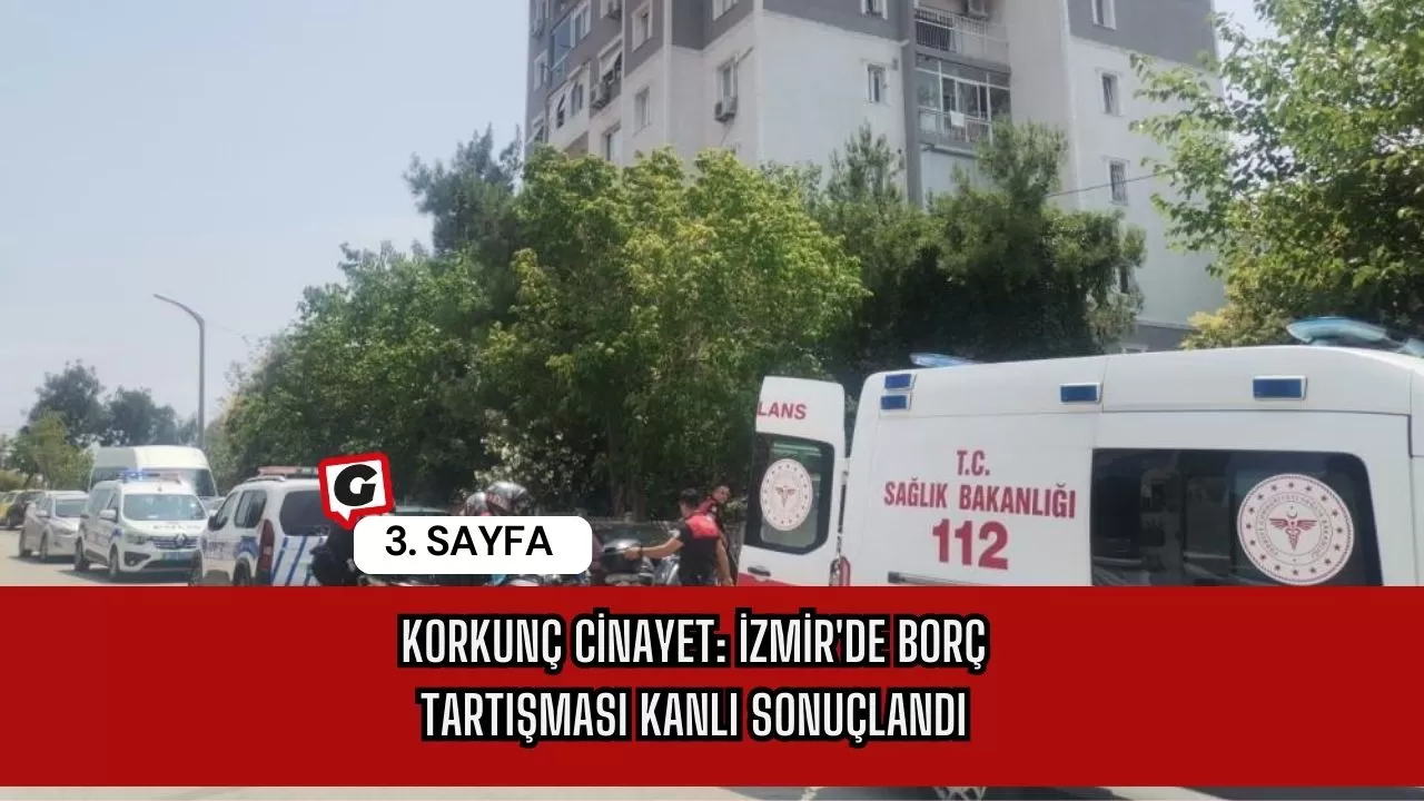 Korkunç Cinayet: İzmir'de Borç Tartışması Kanlı Sonuçlandı!