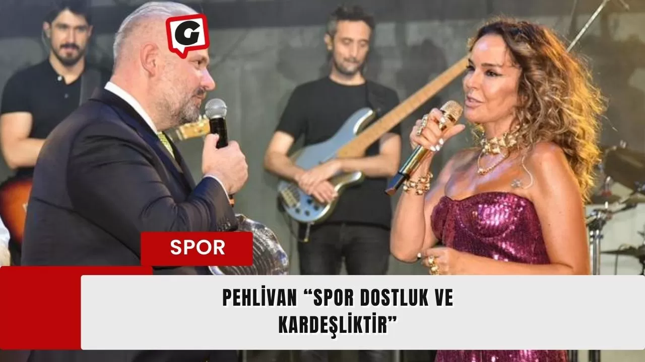 Pehlivan “Spor dostluk ve kardeşliktir”