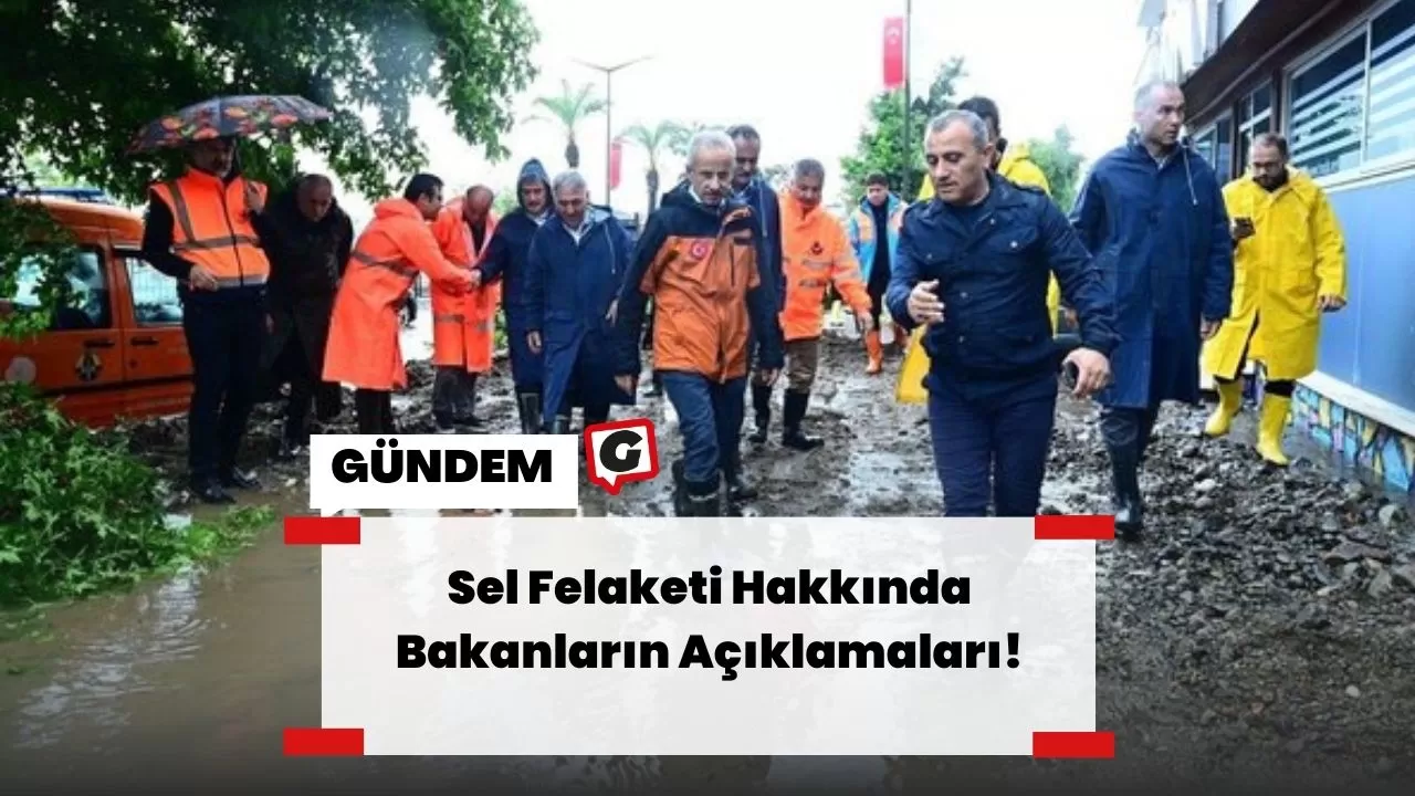 Sel Felaketi Hakkında Bakanların Açıklamaları!