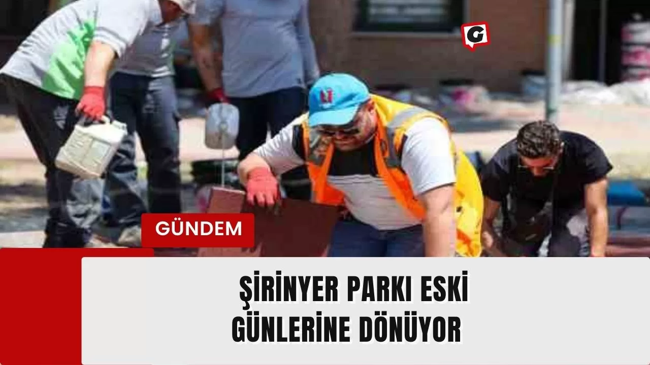 Şirinyer Parkı eski günlerine dönüyor