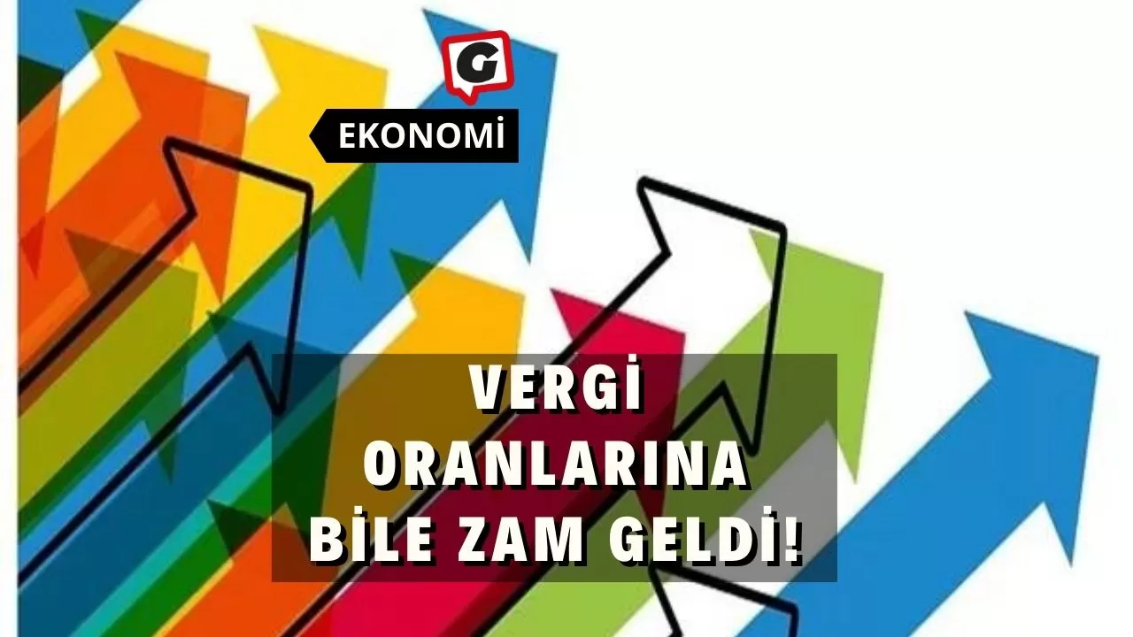 Vergi Oranlarına Bile Zam Geldi!