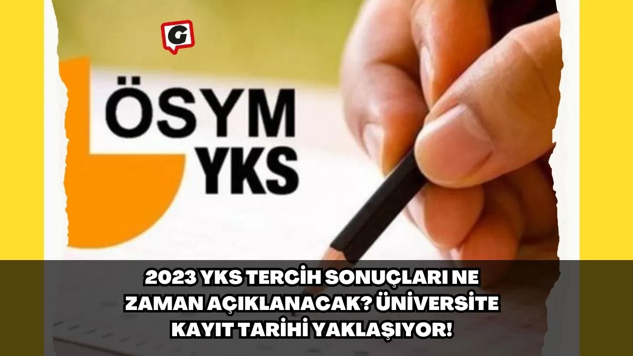 2023 YKS Tercih Sonuçları Ne Zaman Açıklanacak? Üniversite Kayıt Tarihi Yaklaşıyor!