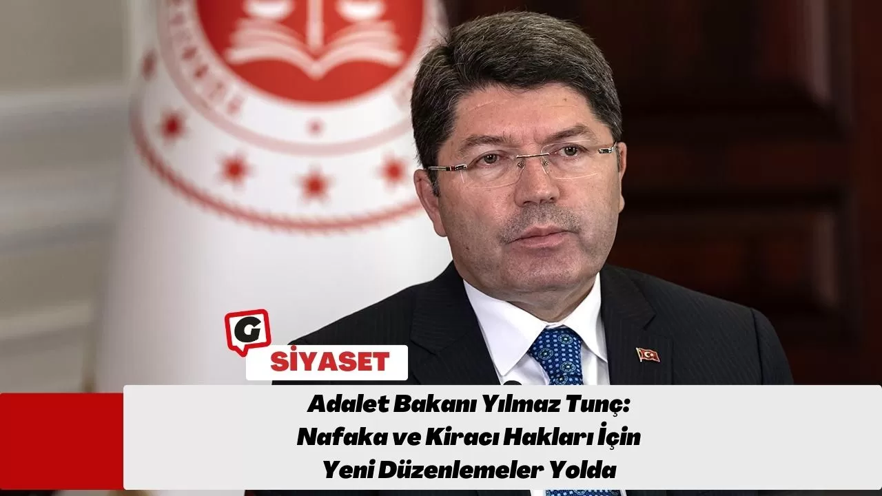 Adalet Bakanı Yılmaz Tunç: Nafaka ve Kiracı Hakları İçin Yeni Düzenlemeler Yolda