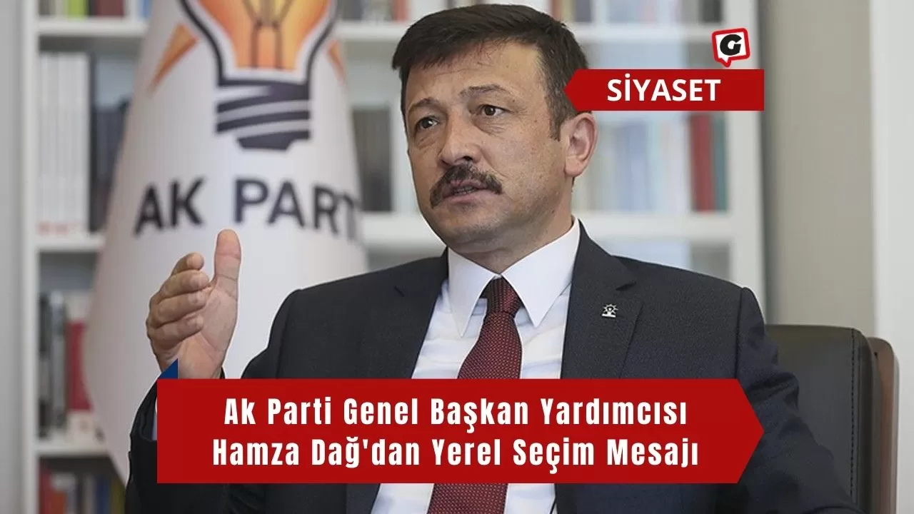 Ak Parti Genel Başkan Yardımcısı Hamza Dağ'dan Yerel Seçim Mesajı