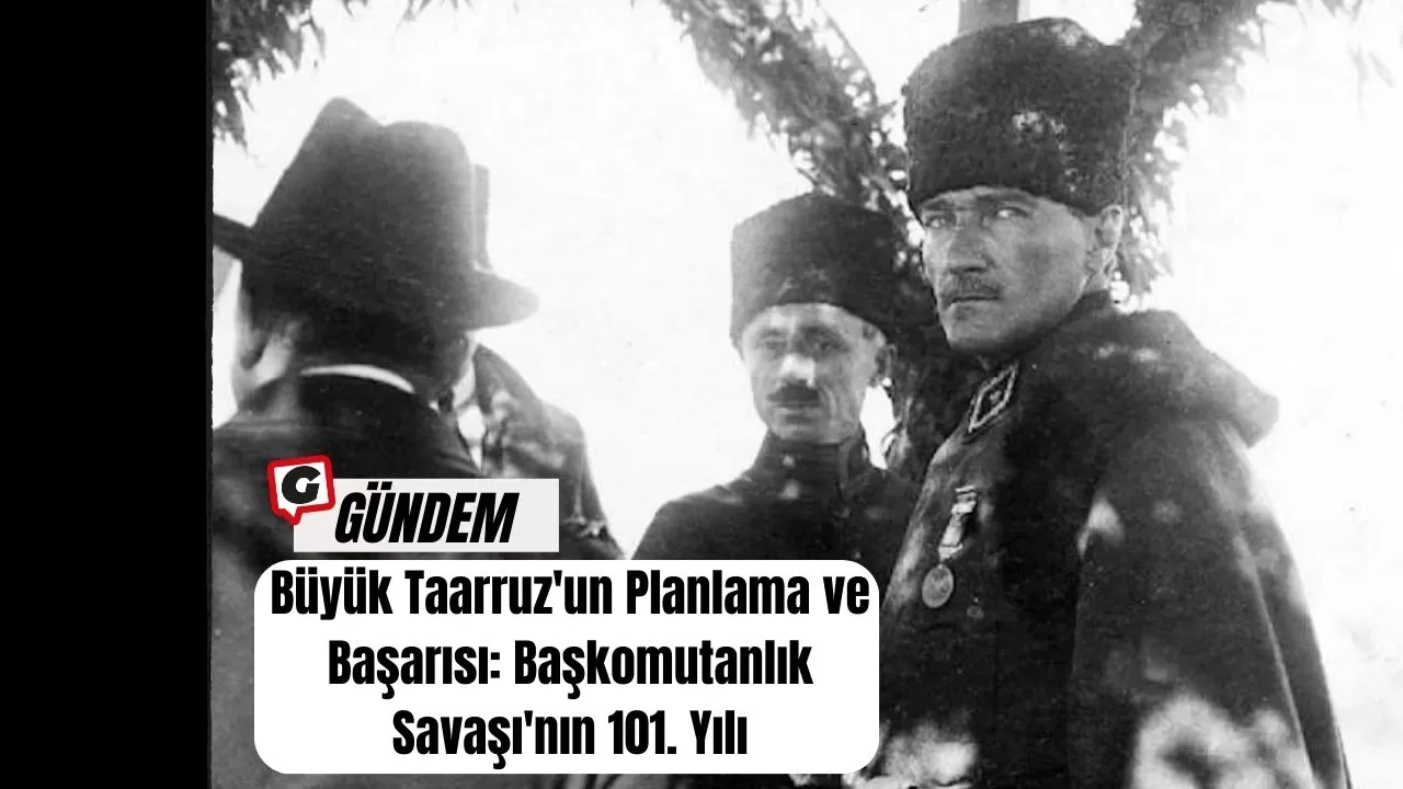 Büyük Taarruz'un Planlama ve Başarısı: Başkomutanlık Savaşı'nın 101. Yılı