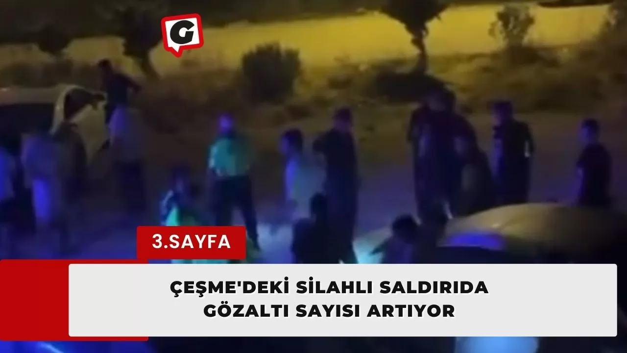 Çeşme'deki Silahlı Saldırıda Gözaltı Sayısı Artıyor