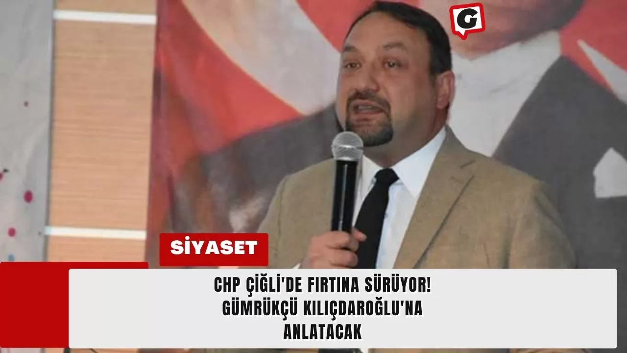 CHP Çiğli'de fırtına sürüyor! Gümrükçü Kılıçdaroğlu'na anlatacak