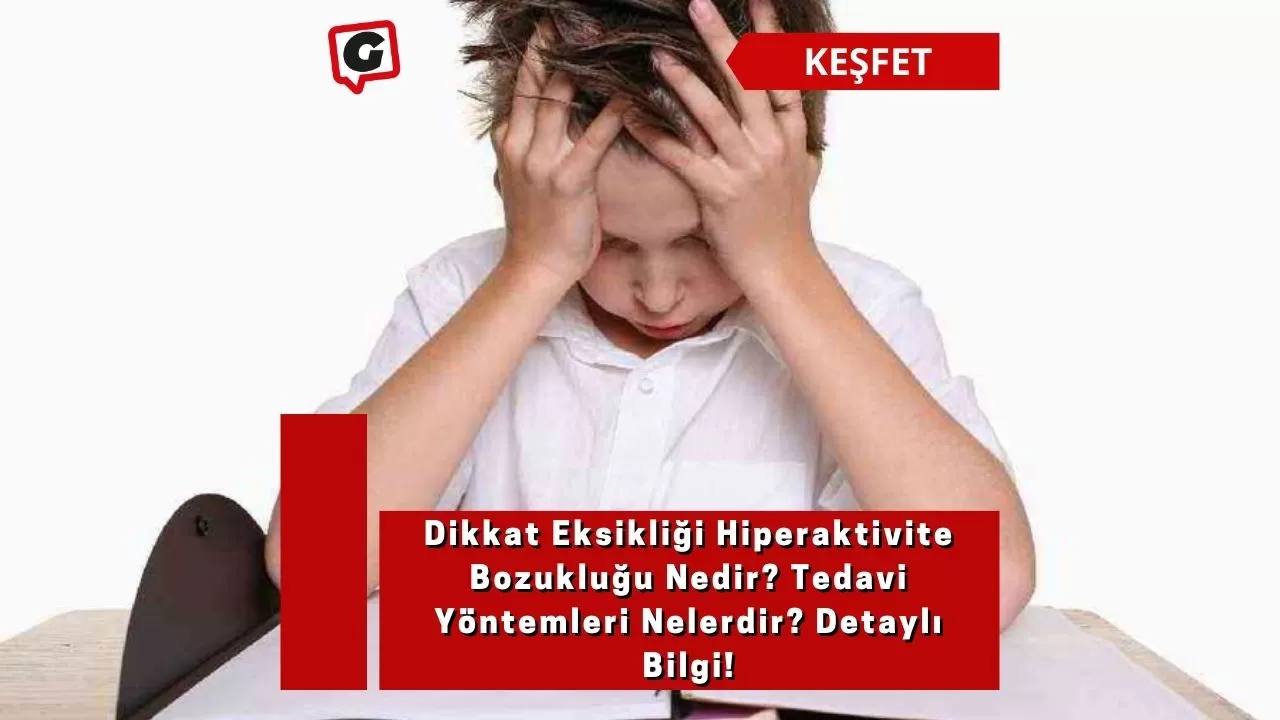 Dikkat Eksikliği Hiperaktivite Bozukluğu Nedir? Tedavi Yöntemleri Nelerdir? Detaylı Bilgi!