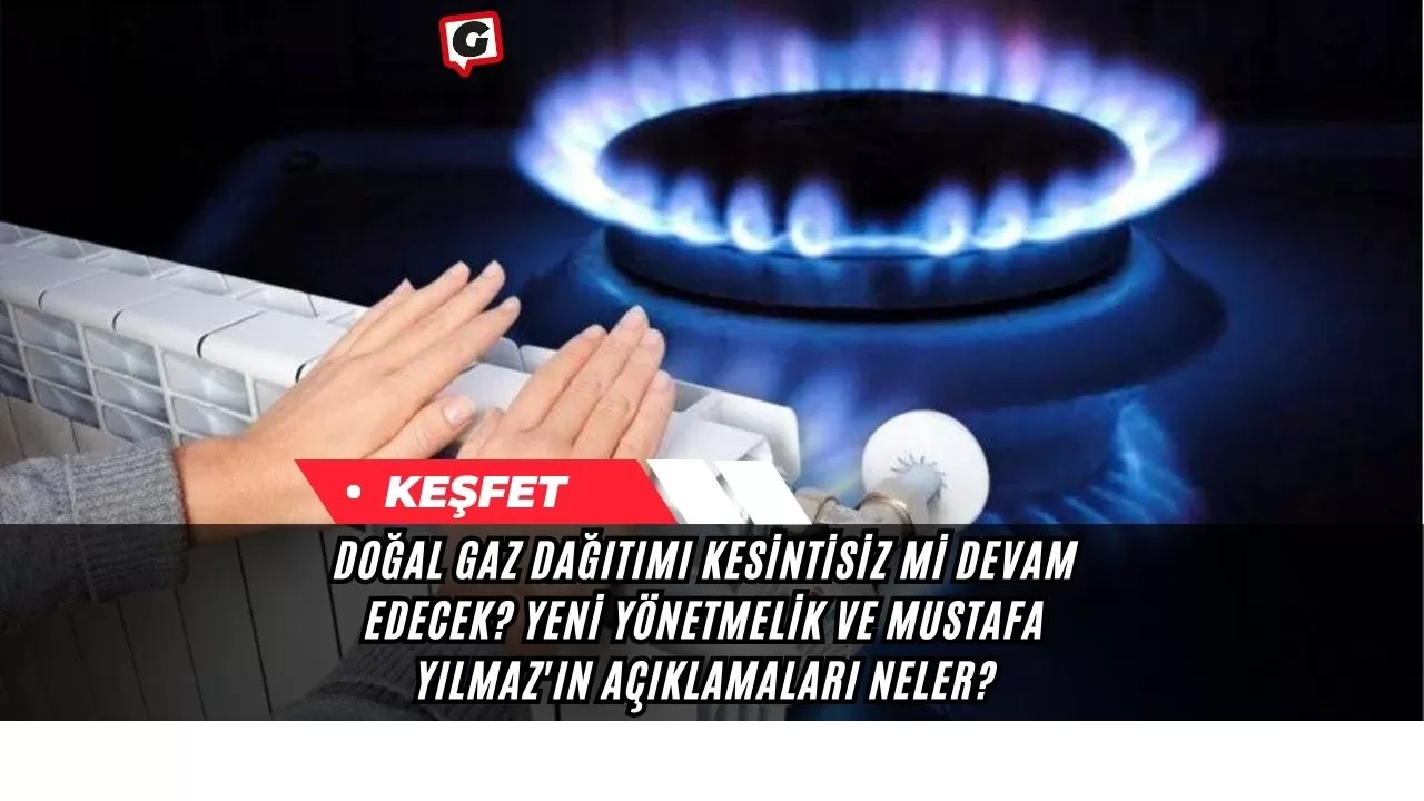 Doğal Gaz Dağıtımı Kesintisiz Mi Devam Edecek? Yeni Yönetmelik ve Mustafa Yılmaz'ın Açıklamaları Neler?