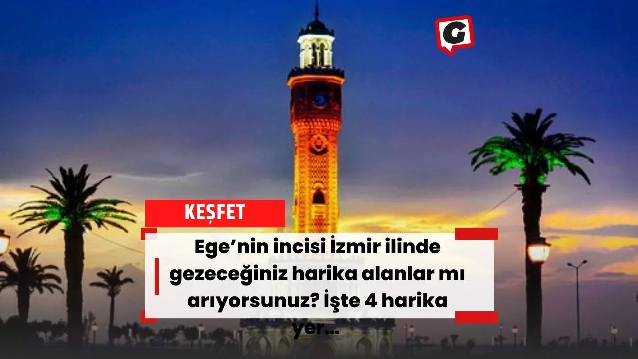 Ege’nin incisi İzmir ilinde gezeceğiniz harika alanlar mı arıyorsunuz? İşte 4 harika yer…