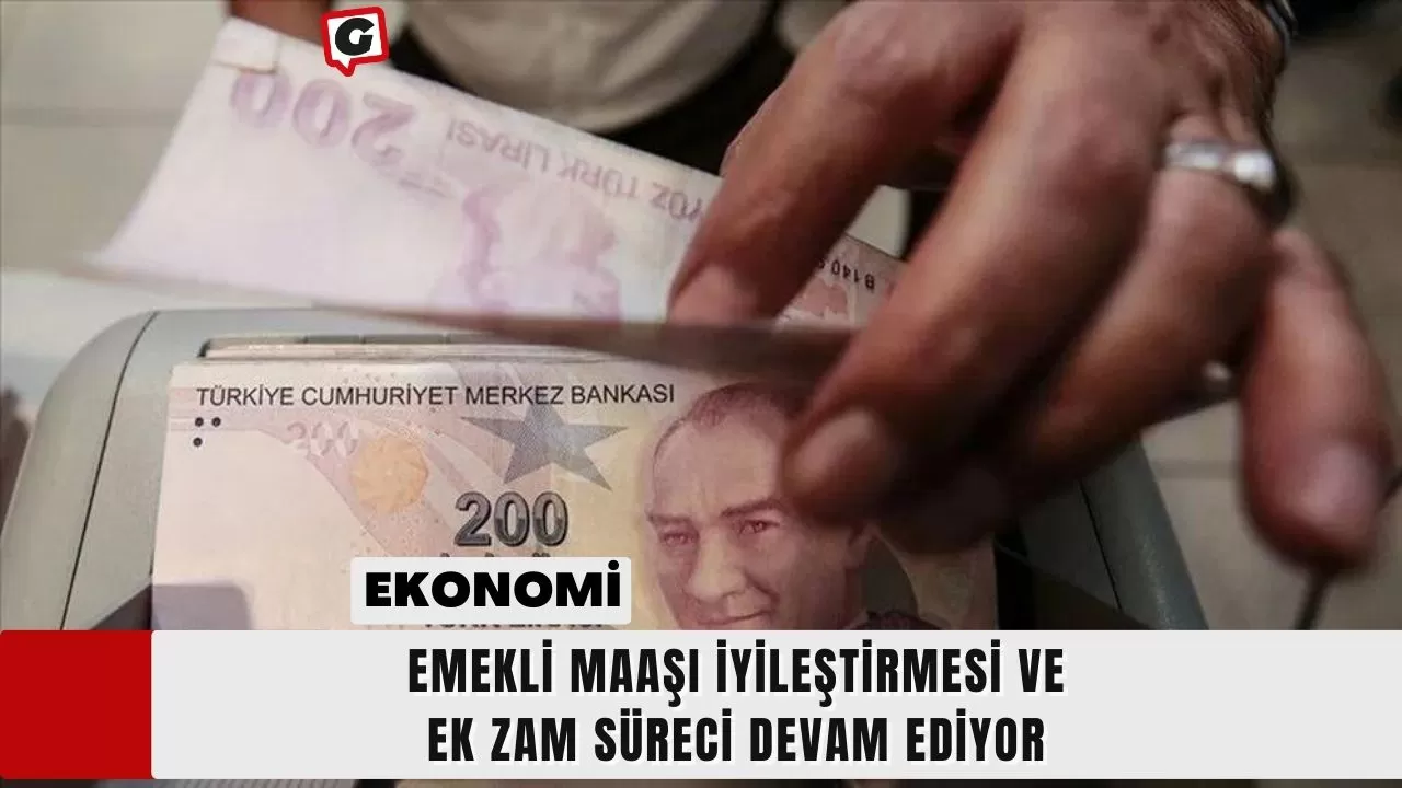 Emekli Maaşı İyileştirmesi ve Ek Zam Süreci Devam Ediyor