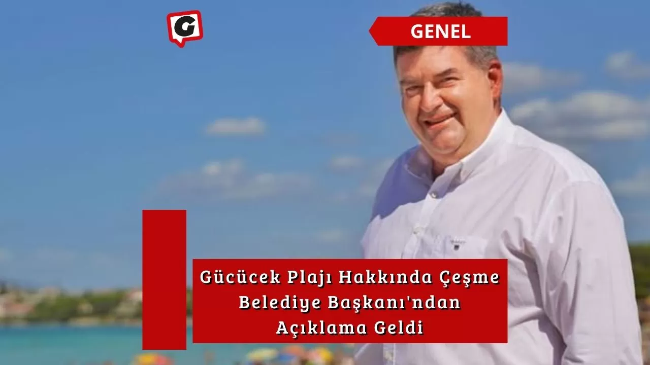 Gücücek Plajı Hakkında Çeşme Belediye Başkanı'ndan Açıklama Geldi