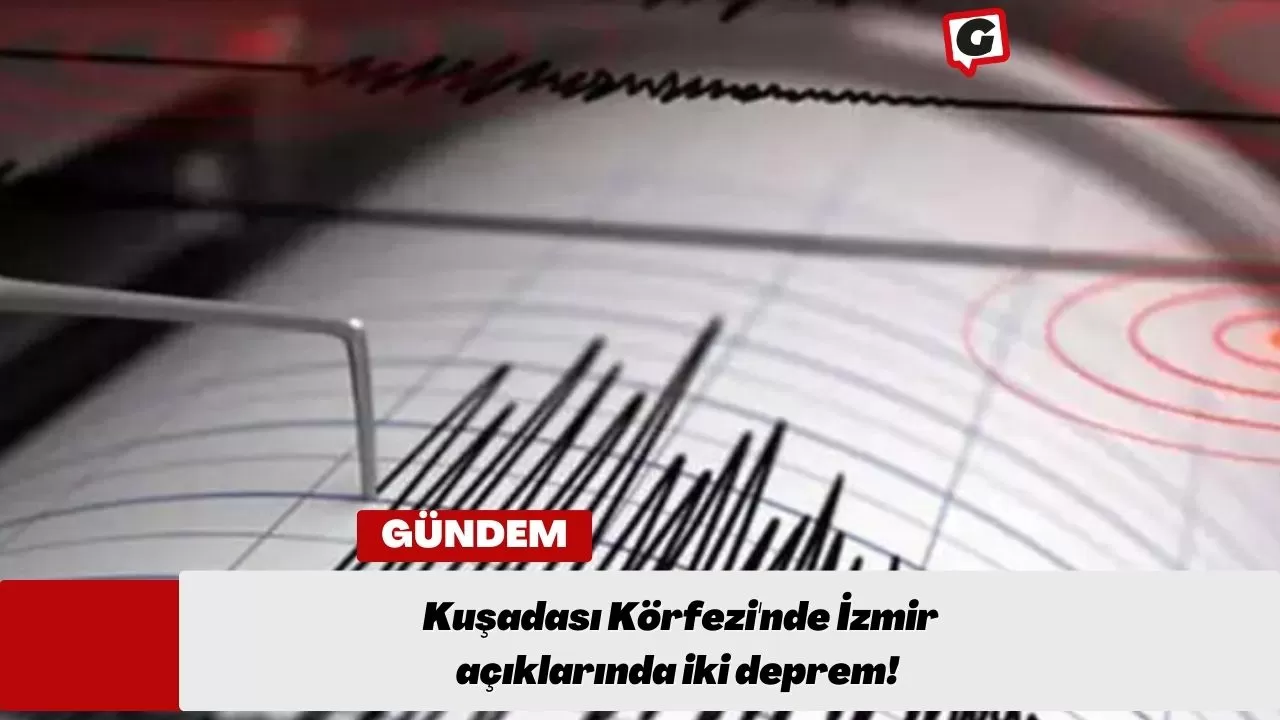 Kuşadası Körfezi'nde İzmir açıklarında iki deprem!