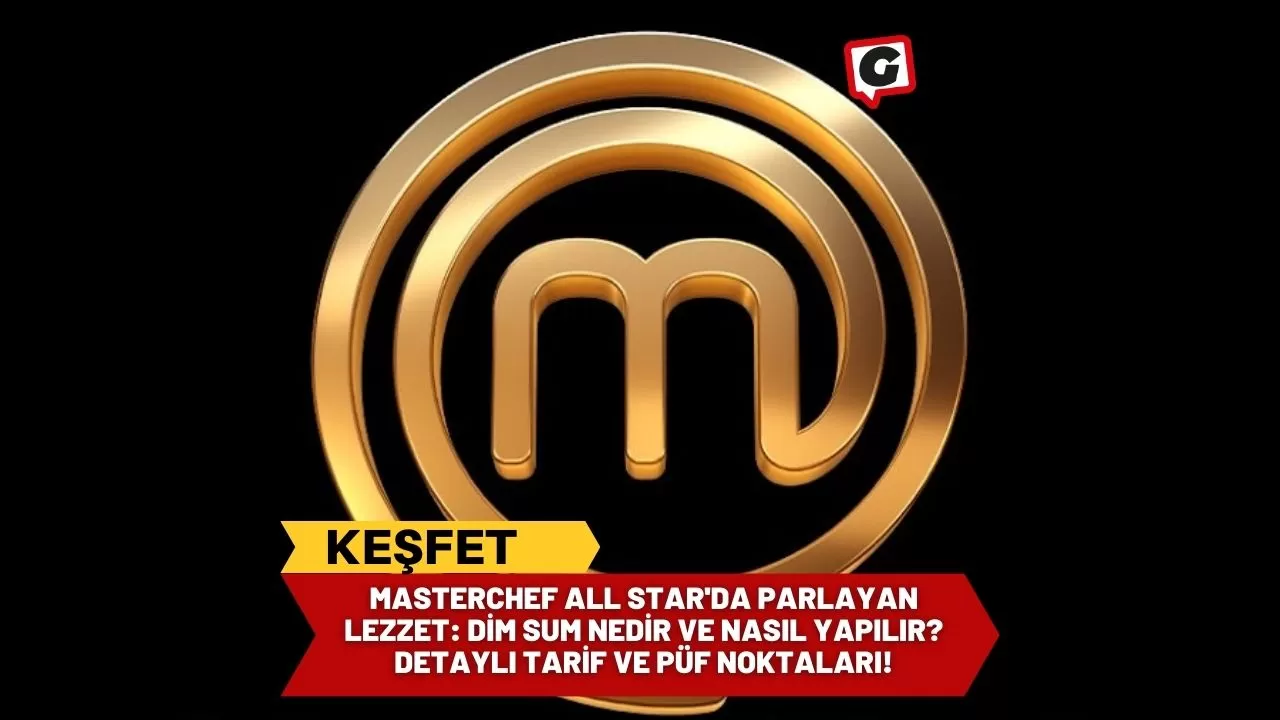 MasterChef All Star'da Parlayan Lezzet: Dim Sum Nedir ve Nasıl Yapılır? Detaylı Tarif ve Püf Noktaları!