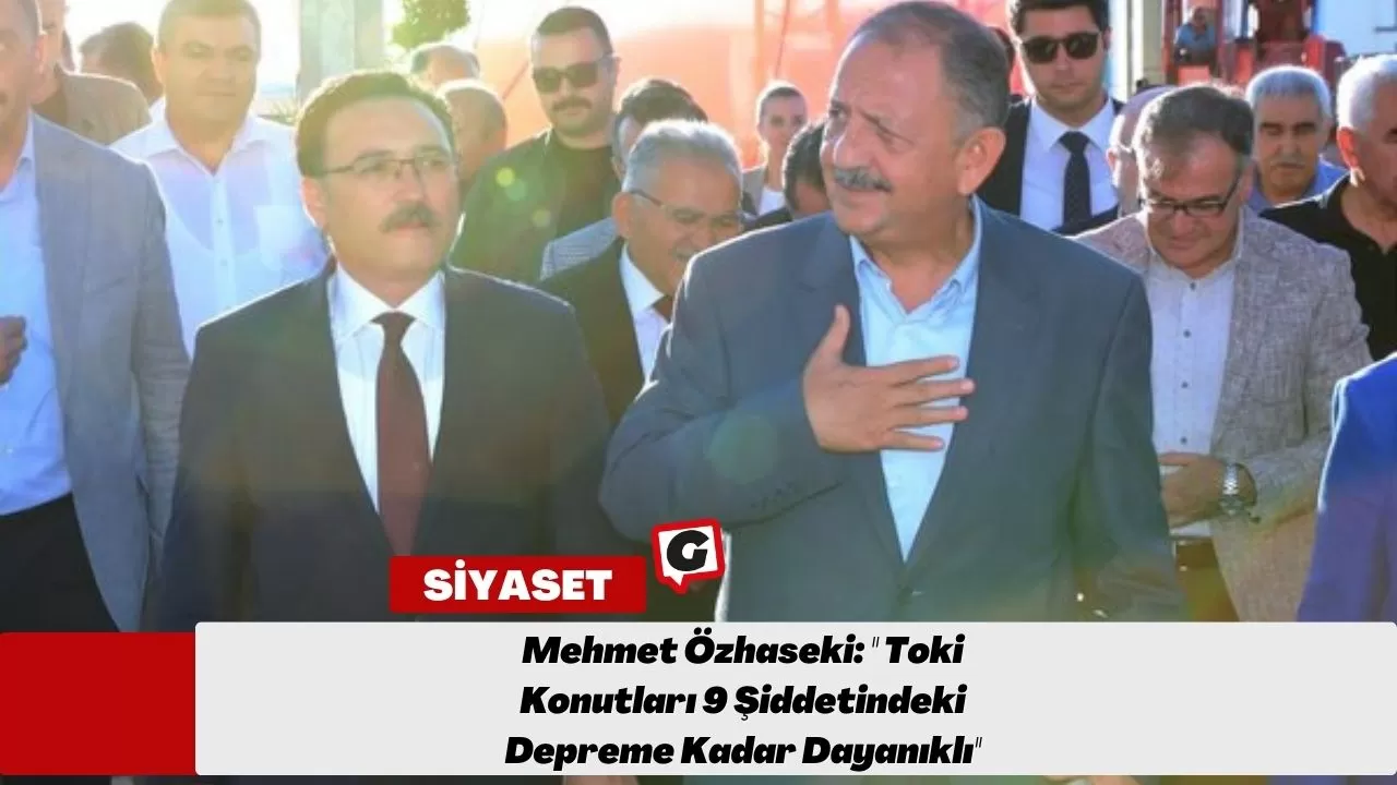 Mehmet Özhaseki: '' Toki Konutları 9 Şiddetindeki Depreme Kadar Dayanıklı''