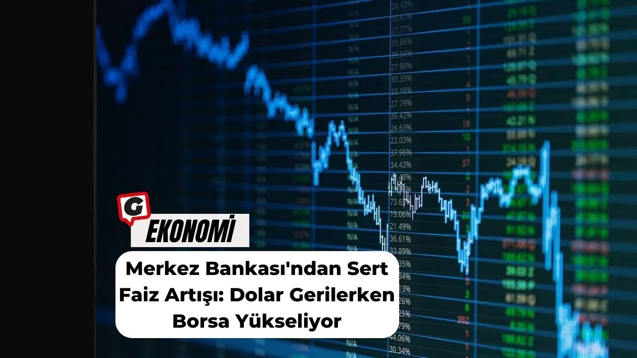 Merkez Bankası'ndan Sert Faiz Artışı: Dolar Gerilerken Borsa Yükseliyor