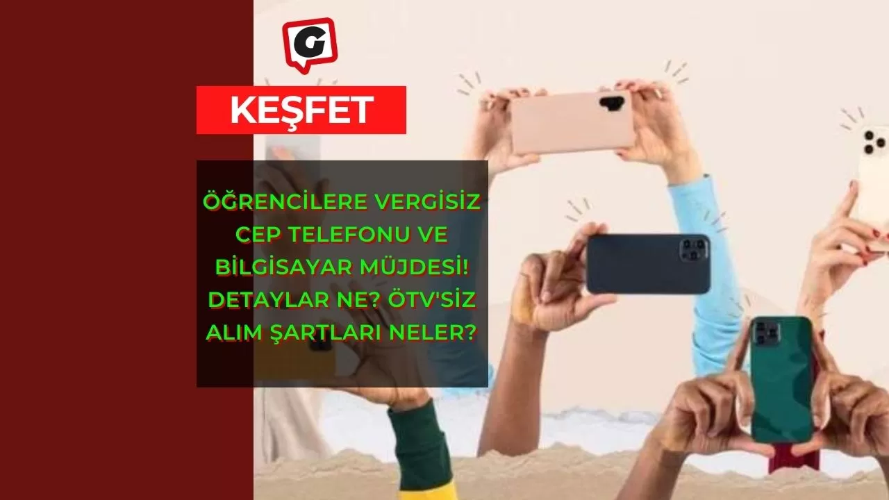 Öğrencilere Vergisiz Cep Telefonu ve Bilgisayar Müjdesi! Detaylar Ne? ÖTV'siz Alım Şartları Neler?