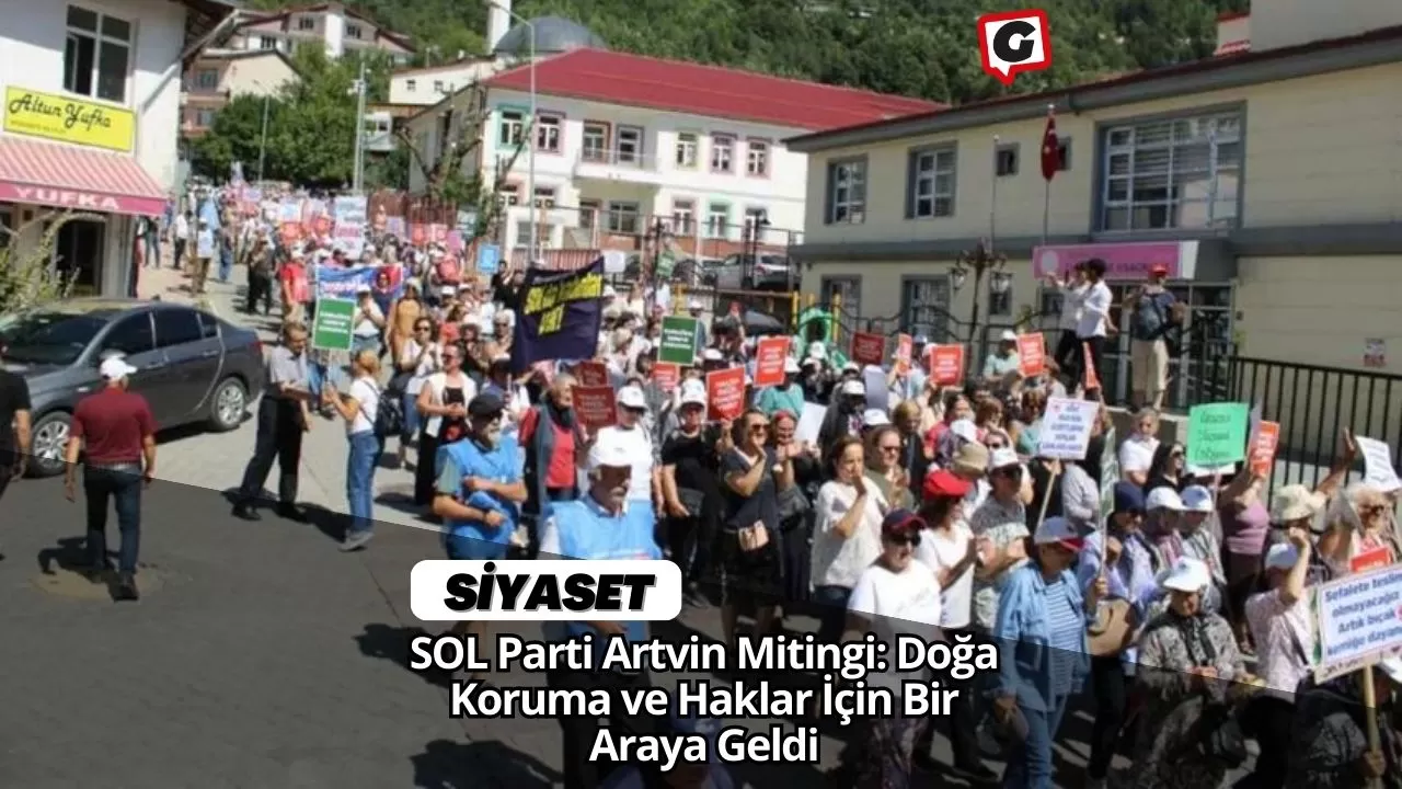 SOL Parti Artvin Mitingi: Doğa Koruma ve Haklar İçin Bir Araya Geldi