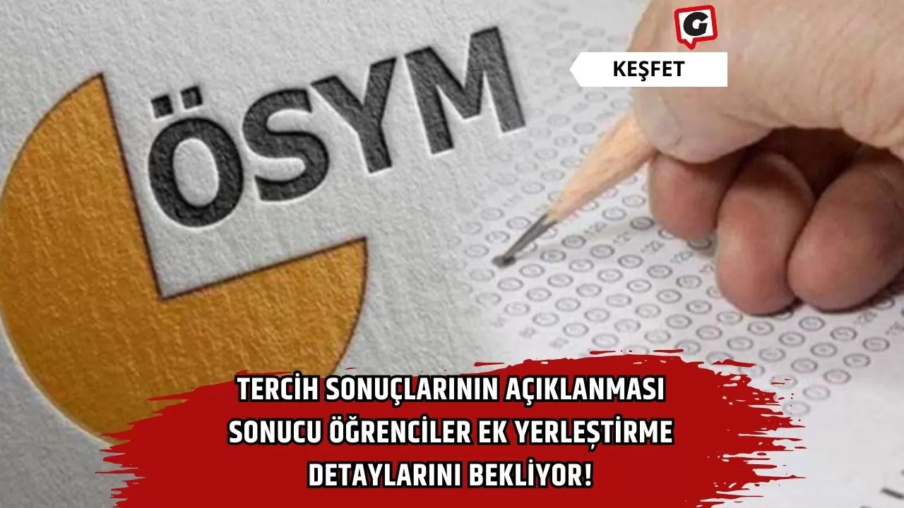 Tercih sonuçlarının açıklanması sonucu öğrenciler ek yerleştirme detaylarını bekliyor!