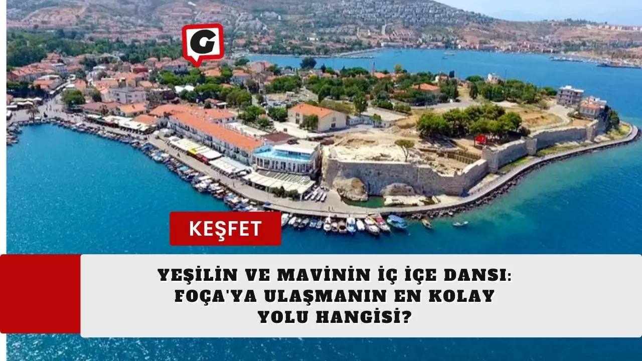 Yeşilin ve Mavinin İç İçe Dansı: Foça'ya Ulaşmanın En Kolay Yolu Hangisi?