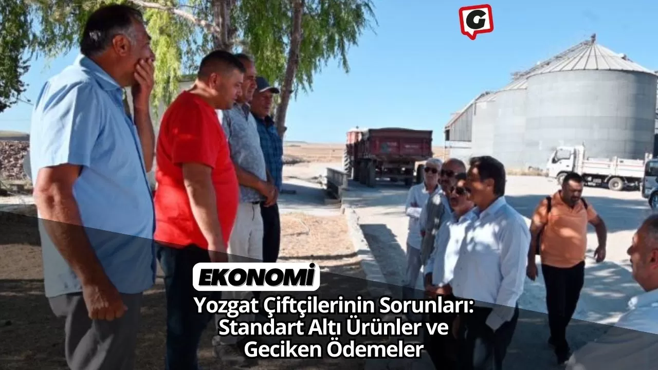 Yozgat Çiftçilerinin Sorunları: Standart Altı Ürünler ve Geciken Ödemeler