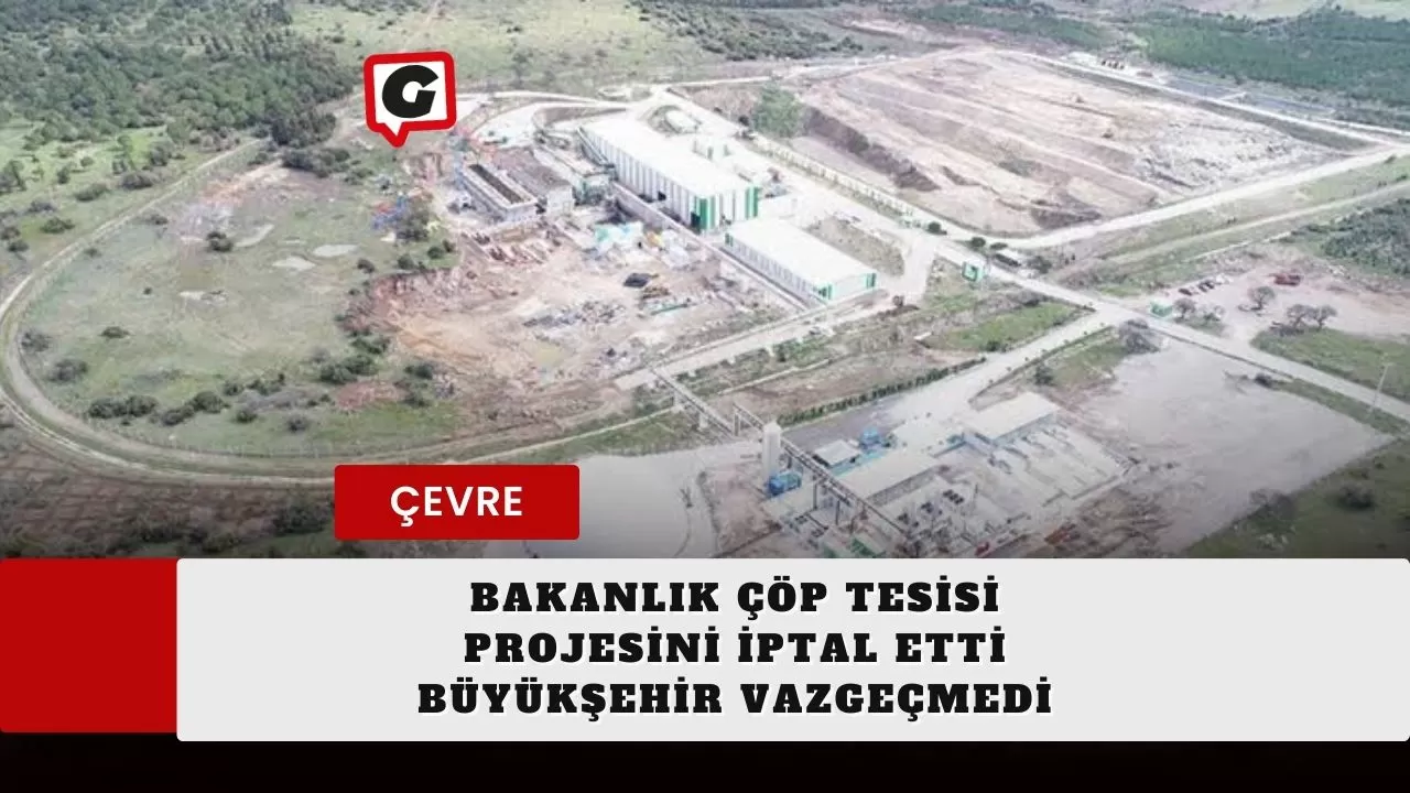 Bakanlık Çöp Tesisi Projesini İptal Etti Büyükşehir Vazgeçmedi