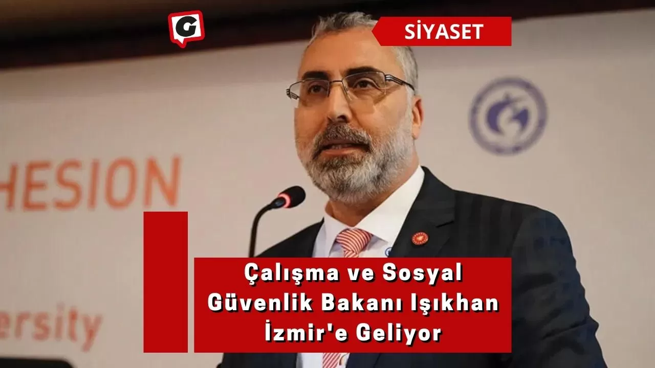 Çalışma ve Sosyal Güvenlik Bakanı Işıkhan İzmir'e Geliyor