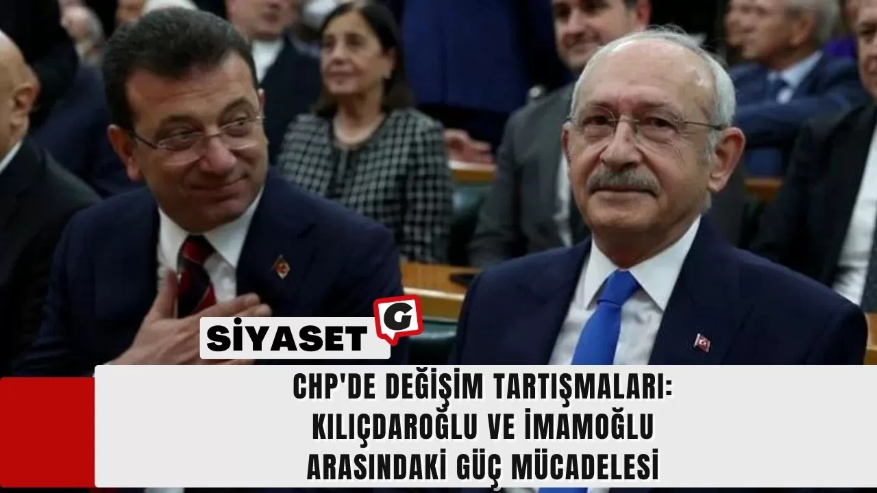 CHP'de Değişim Tartışmaları: Kılıçdaroğlu ve İmamoğlu Arasındaki Güç Mücadelesi